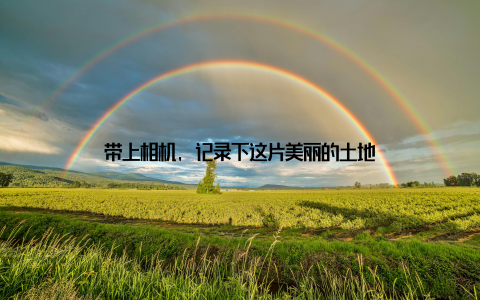 带上相机, 记录下这片美丽的土地