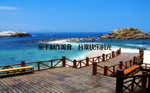 亲手制作美食, 分享快乐时光
