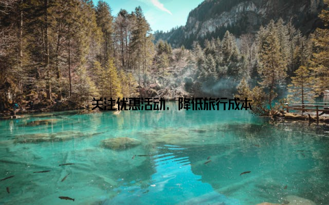 – 关注优惠活动, 降低旅行成本