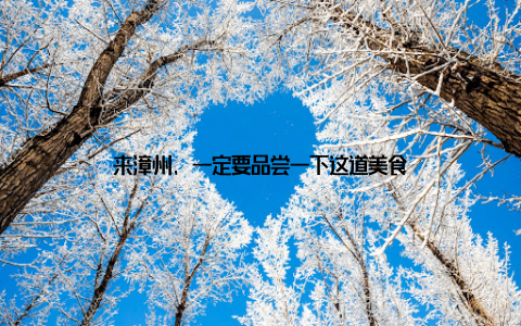 来漳州, 一定要品尝一下这道美食