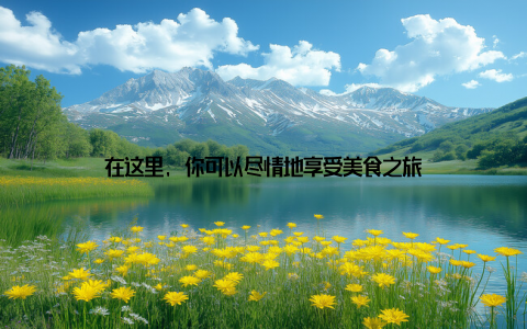 在这里, 你可以尽情地享受美食之旅