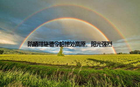 防晒措施德令哈地处高原, 阳光强烈