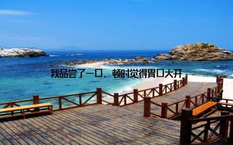 我品尝了一口, 顿时觉得胃口大开