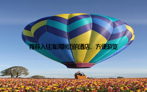 推荐入住海湾附近的酒店, 方便游览