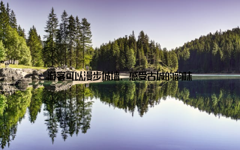 游客可以漫步城墙, 感受古城的韵味