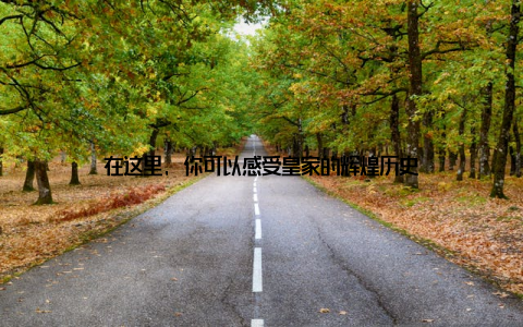 在这里, 你可以感受皇家的辉煌历史