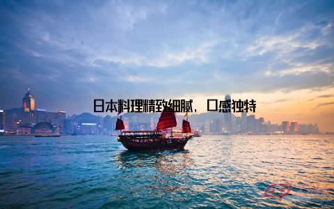 – 日本料理精致细腻, 口感独特