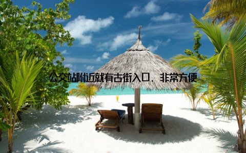 公交站附近就有古街入口, 非常方便