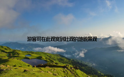 游客可在此观赏到壮观的地貌景观