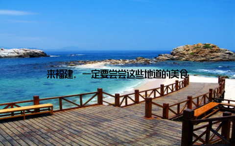 来福建, 一定要尝尝这些地道的美食