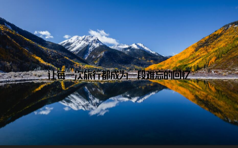 让每一次旅行都成为一段难忘的回忆