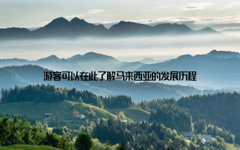 游客可以在此了解马来西亚的发展历程