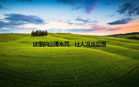 这里的山清水秀, 让人流连忘返