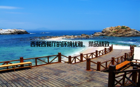 西餐西餐厅的环境优雅, 菜品精致