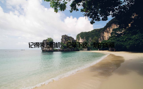 记得带上相机, 记录下这一刻的美丽