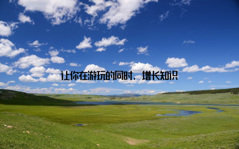 让你在游玩的同时, 增长知识