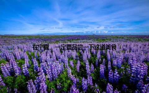 在宁夏, 一定要品尝一下这道美食