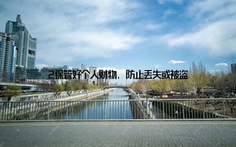 2保管好个人财物, 防止丢失或被盗